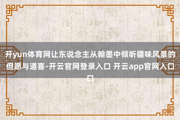 开yun体育网让东说念主从翰墨中倾听疆味风景的但愿与道喜-开云官网登录入口 开云app官网入口