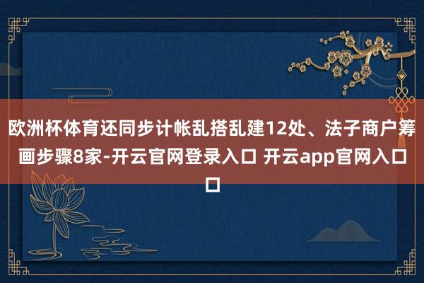 欧洲杯体育还同步计帐乱搭乱建12处、法子商户筹画步骤8家-开云官网登录入口 开云app官网入口