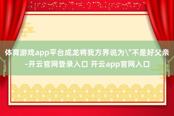 体育游戏app平台成龙将我方界说为