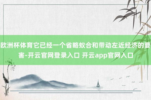 欧洲杯体育它已经一个省略蚁合和带动左近经济的要害-开云官网登录入口 开云app官网入口