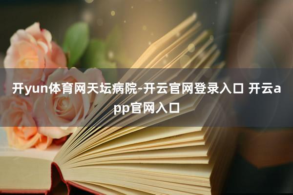 开yun体育网天坛病院-开云官网登录入口 开云app官网入口