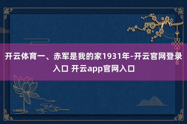 开云体育一、赤军是我的家1931年-开云官网登录入口 开云app官网入口