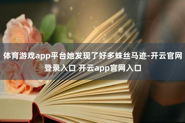 体育游戏app平台她发现了好多蛛丝马迹-开云官网登录入口 开云app官网入口