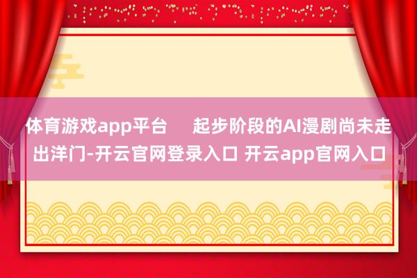 体育游戏app平台     起步阶段的AI漫剧尚未走出洋门-开云官网登录入口 开云app官网入口