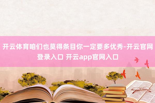 开云体育咱们也莫得条目你一定要多优秀-开云官网登录入口 开云app官网入口