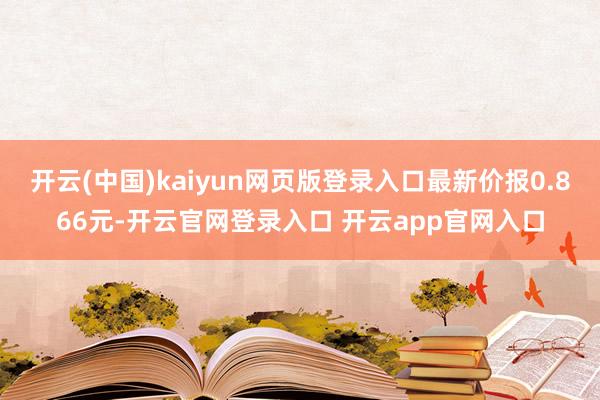 开云(中国)kaiyun网页版登录入口最新价报0.866元-