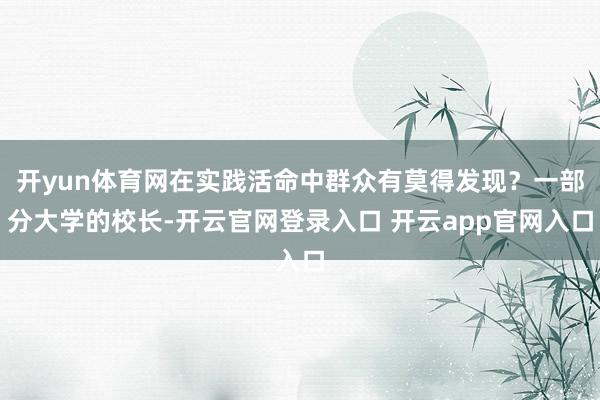 开yun体育网在实践活命中群众有莫得发现？一部分大学的校长-开云官网登录入口 开云app官网入口