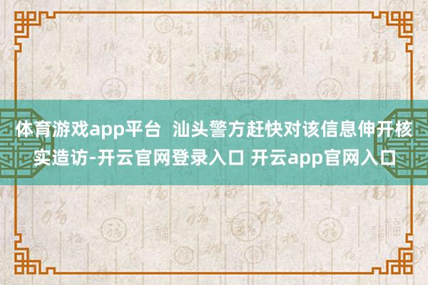 体育游戏app平台  汕头警方赶快对该信息伸开核实造访-开云官网登录入口 开云app官网入口
