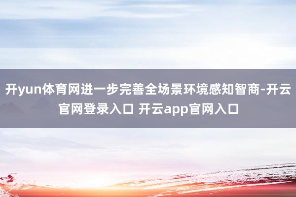 开yun体育网进一步完善全场景环境感知智商-开云官网登录入口