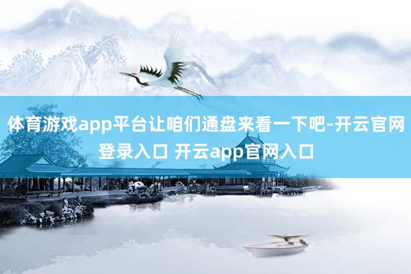 体育游戏app平台让咱们通盘来看一下吧-开云官网登录入口 开云app官网入口