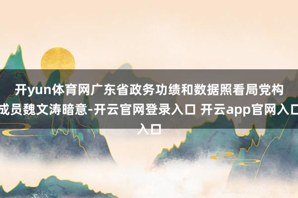 开yun体育网　　广东省政务功绩和数据照看局党构成员魏文涛暗意-开云官网登录入口 开云app官网入口