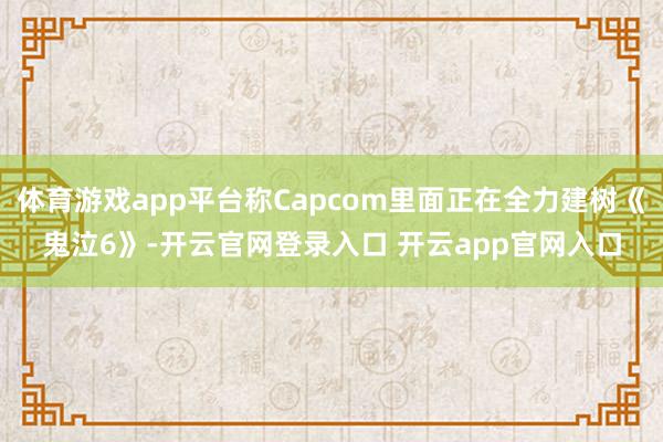 体育游戏app平台称Capcom里面正在全力建树《鬼泣6》-