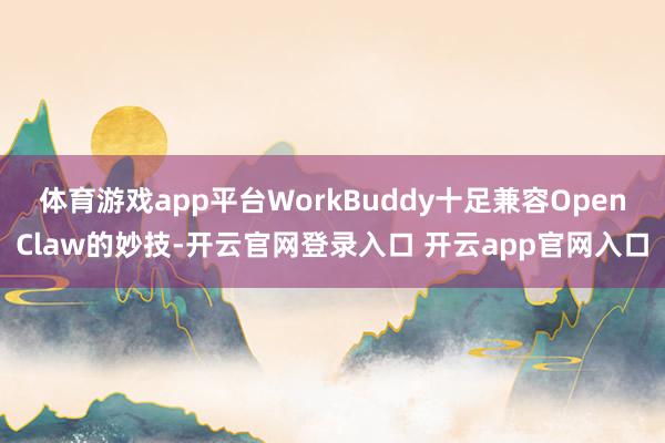 体育游戏app平台WorkBuddy十足兼容OpenClaw