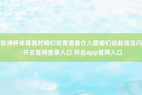 欧洲杯体育其时咱们培育语音介入跟咱们说赵信没闪-开云官网登录入口 开云app官网入口