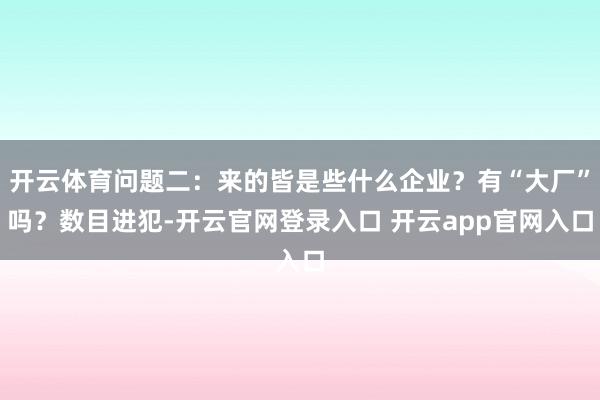 开云体育问题二：来的皆是些什么企业？有“大厂”吗？数目进犯-