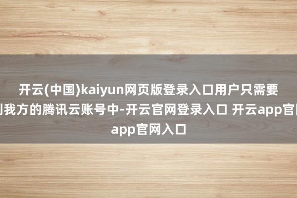 开云(中国)kaiyun网页版登录入口用户只需要登录到我方的腾讯云账号中-开云官网登录入口 开云app官网入口