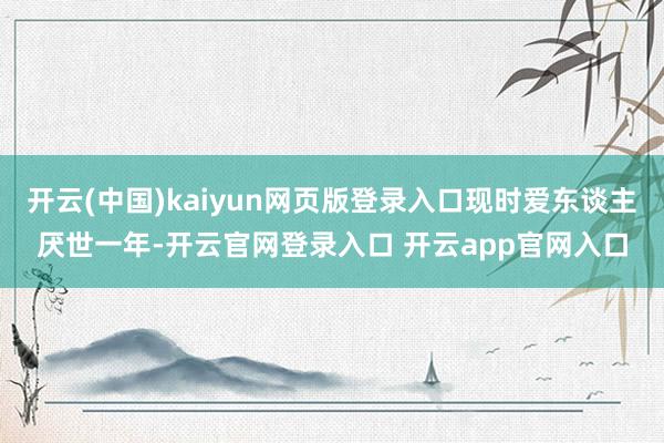 开云(中国)kaiyun网页版登录入口现时爱东谈主厌世一年-开云官网登录入口 开云app官网入口