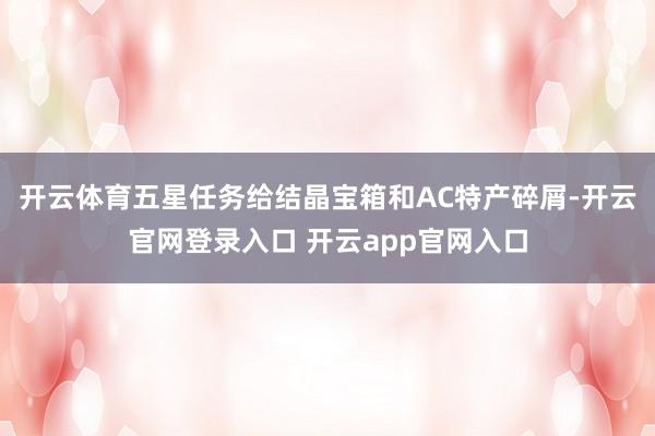 开云体育五星任务给结晶宝箱和AC特产碎屑-开云官网登录入口 开云app官网入口