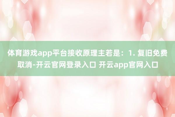 体育游戏app平台接收原理主若是：1. 复旧免费取消-开云官网登录入口 开云app官网入口