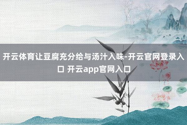 开云体育让豆腐充分给与汤汁入味-开云官网登录入口 开云app官网入口