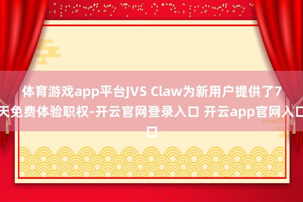体育游戏app平台JVS Claw为新用户提供了7天免费体验职权-开云官网登录入口 开云app官网入口
