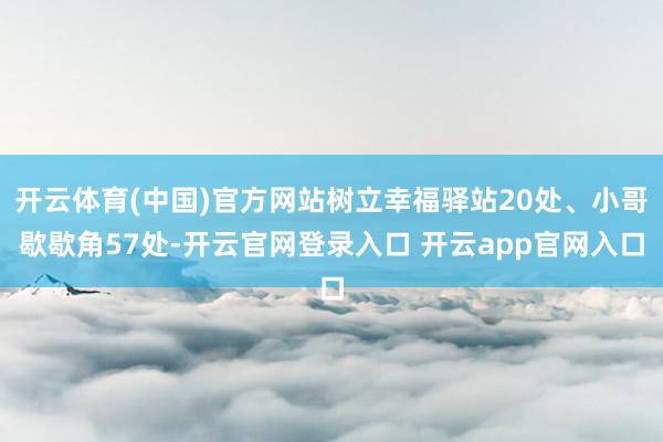 开云体育(中国)官方网站树立幸福驿站20处、小哥歇歇角57处-开云官网登录入口 开云app官网入口