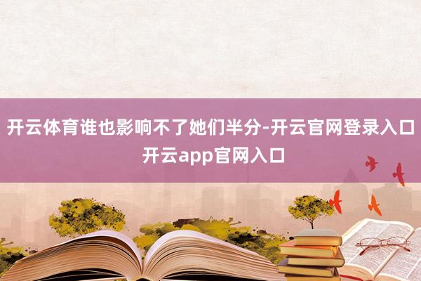 开云体育谁也影响不了她们半分-开云官网登录入口 开云app官网入口