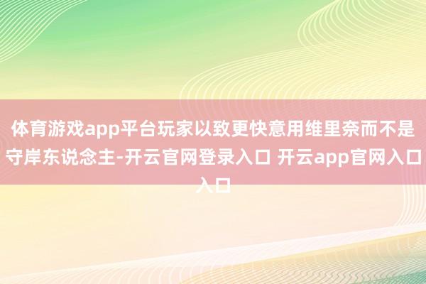 体育游戏app平台玩家以致更快意用维里奈而不是守岸东说念主-开云官网登录入口 开云app官网入口