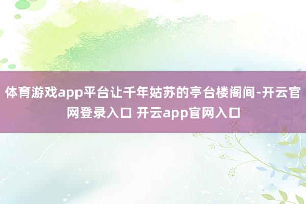 体育游戏app平台让千年姑苏的亭台楼阁间-开云官网登录入口 开云app官网入口