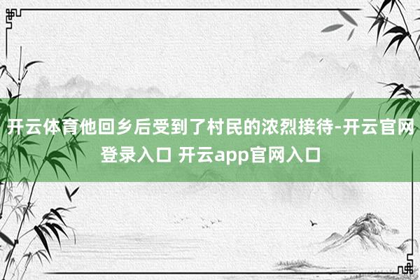 开云体育他回乡后受到了村民的浓烈接待-开云官网登录入口 开云app官网入口