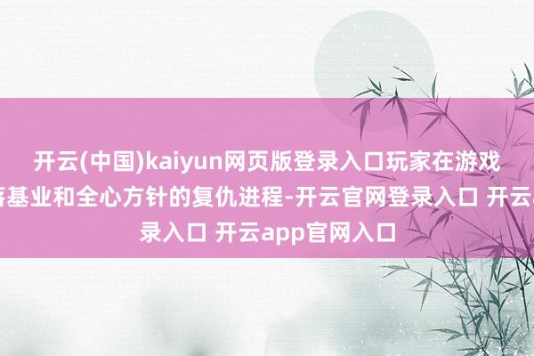 开云(中国)kaiyun网页版登录入口玩家在游戏中积蓄的部落基业和全心方针的复仇进程-开云官网登录入口 开云app官网入口