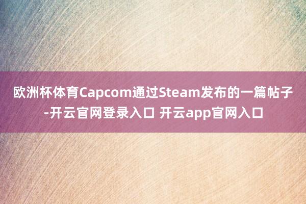欧洲杯体育Capcom通过Steam发布的一篇帖子-开云官网登录入口 开云app官网入口