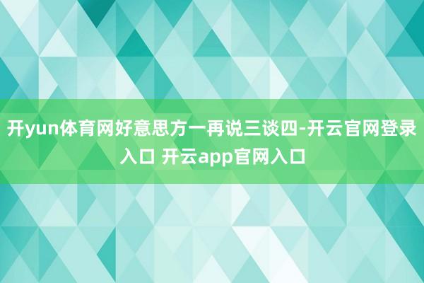 开yun体育网好意思方一再说三谈四-开云官网登录入口 开云app官网入口