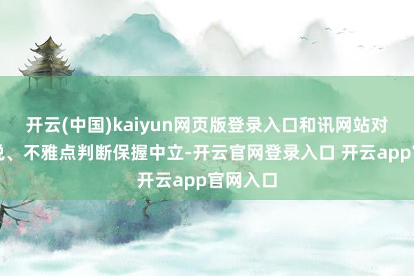 开云(中国)kaiyun网页版登录入口和讯网站对文中述说、不雅点判断保握中立-开云官网登录入口 开云app官网入口