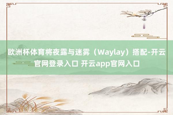 欧洲杯体育将夜露与迷雾（Waylay）搭配-开云官网登录入口 开云app官网入口