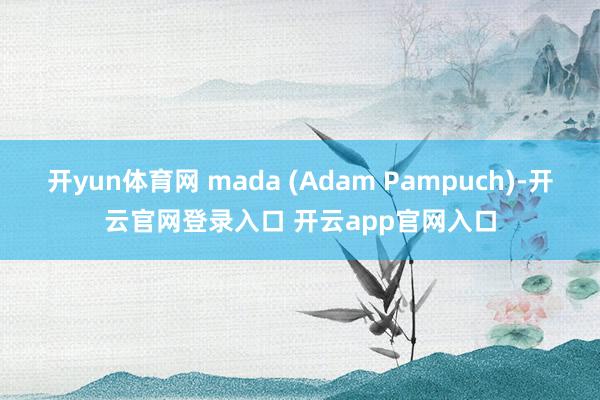 开yun体育网 mada (Adam Pampuch)-开云官网登录入口 开云app官网入口
