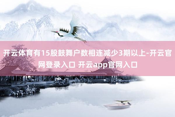 开云体育有15股鼓舞户数相连减少3期以上-开云官网登录入口 开云app官网入口