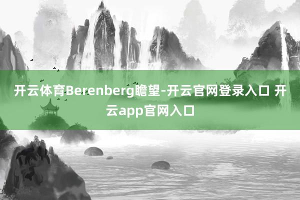 开云体育Berenberg瞻望-开云官网登录入口 开云app官网入口