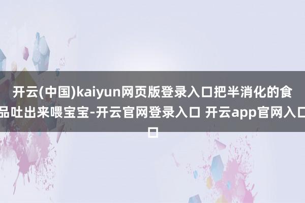 开云(中国)kaiyun网页版登录入口把半消化的食品吐出来喂宝宝-开云官网登录入口 开云app官网入口