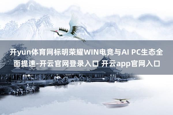 开yun体育网标明荣耀WIN电竞与AI PC生态全面提速-开云官网登录入口 开云app官网入口