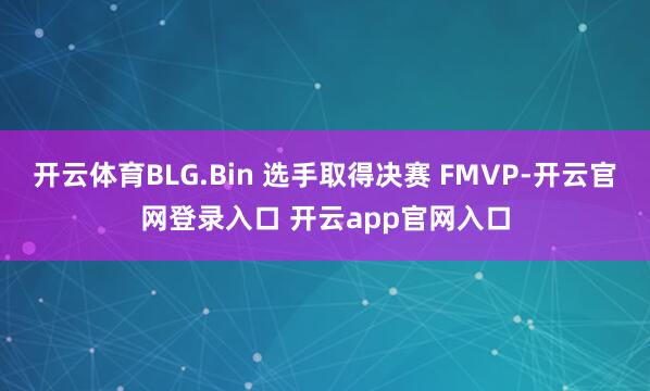 开云体育BLG.Bin 选手取得决赛 FMVP-开云官网登录入口 开云app官网入口