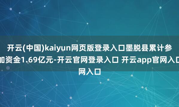 开云(中国)kaiyun网页版登录入口墨脱县累计参加资金1.69亿元-开云官网登录入口 开云app官网入口