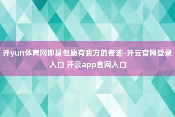 开yun体育网即是但愿有我方的奇迹-开云官网登录入口 开云app官网入口