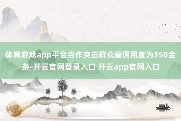 体育游戏app平台当作突击群众雇佣用度为350金条-开云官网登录入口 开云app官网入口
