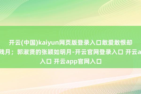 开云(中国)kaiyun网页版登录入口敢爱敢恨却终落得晓风残月；郭淑贤的张颖如明月-开云官网登录入口 开云app官网入口