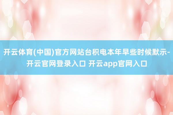 开云体育(中国)官方网站台积电本年早些时候默示-开云官网登录入口 开云app官网入口