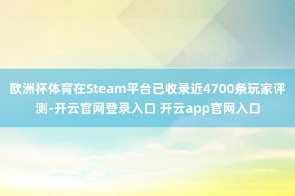 欧洲杯体育在Steam平台已收录近4700条玩家评测-开云官网登录入口 开云app官网入口