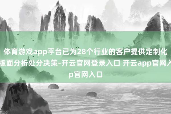 体育游戏app平台已为28个行业的客户提供定制化AI版面分析处分决策-开云官网登录入口 开云app官网入口