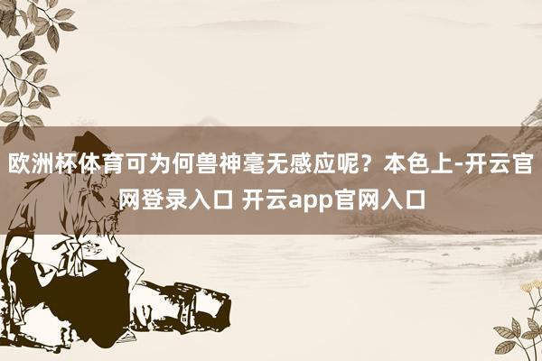 欧洲杯体育可为何兽神毫无感应呢？本色上-开云官网登录入口 开云app官网入口