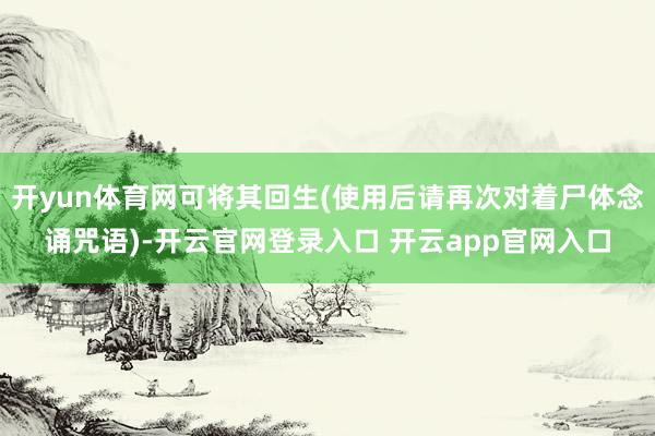 开yun体育网可将其回生(使用后请再次对着尸体念诵咒语)-开云官网登录入口 开云app官网入口